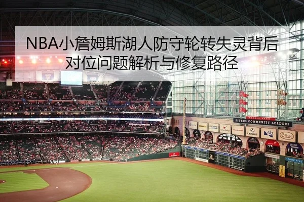NBA小詹姆斯湖人防守轮转失灵背后对位问题解析与修复路径